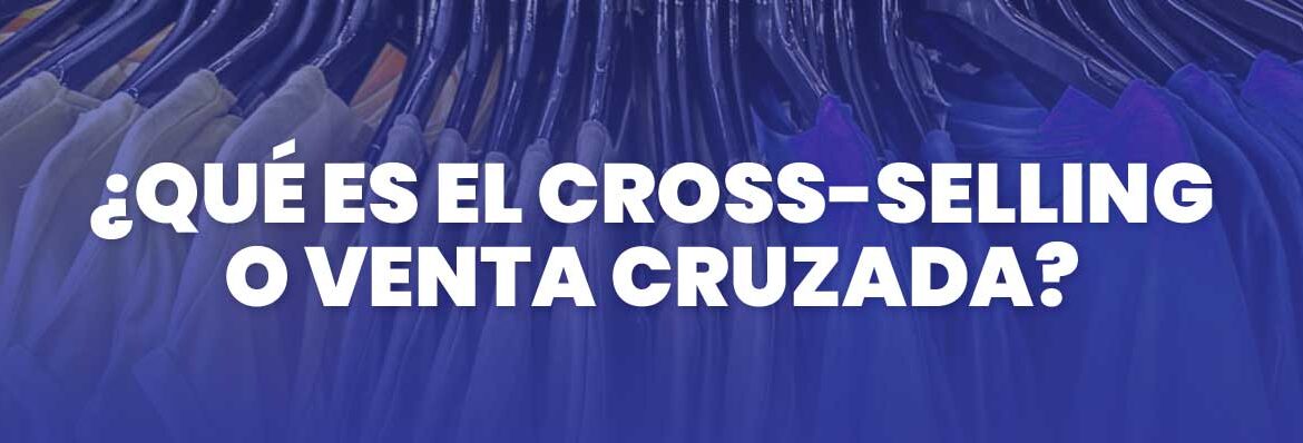 Qué es el Cross Selling o Venta Cruzada